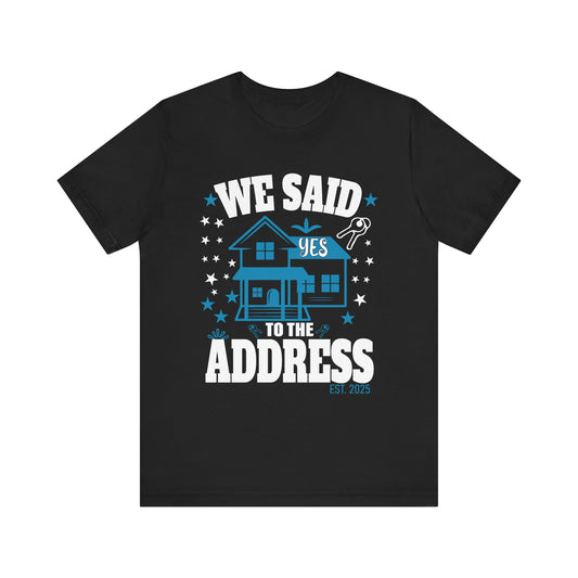 We Said Yes To The Address 2025 New Homeowner 2025 New House T-Shirt  Unisex Jersey Short Sleeve Tee
