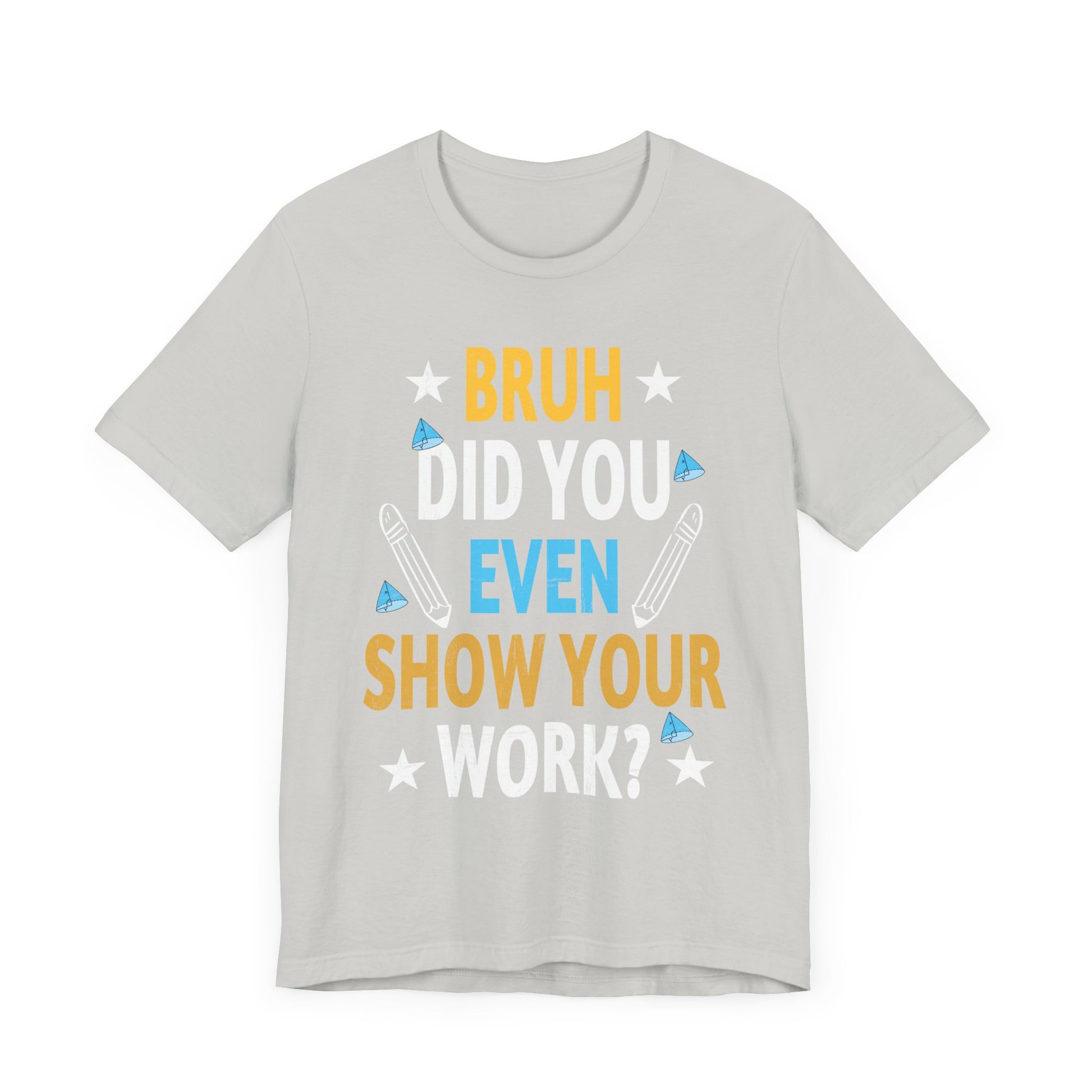 Funny Bruh Did You Even Show Your Work Cool Math Teacher T-Shirt Unisex Jersey Short Sleeve Tee