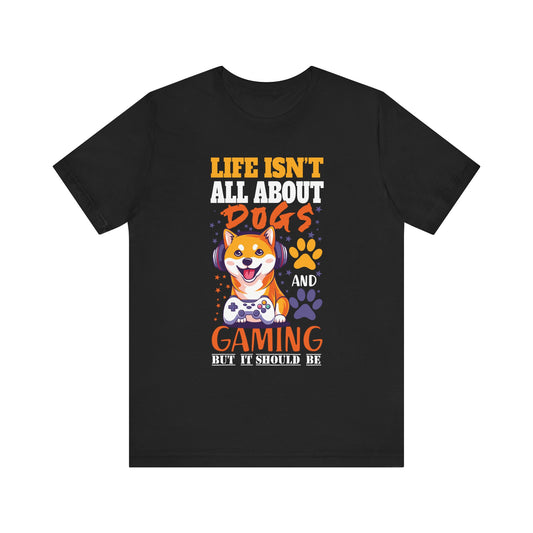 Life Isn't All About Dogs and Gaming Unisex Jersey Tee