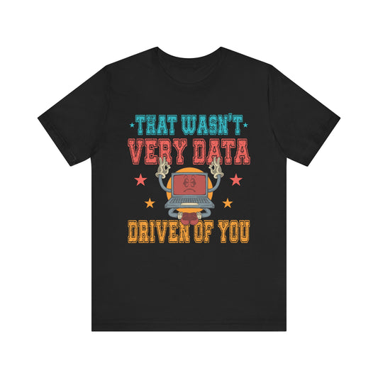 Funny Tech Humor Unisex Jersey Tee - 'That Wasn't Very Data Driven Of You'
