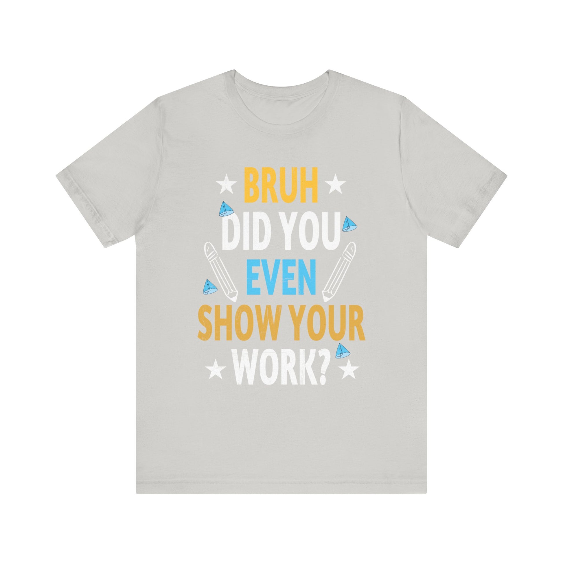 Funny Bruh Did You Even Show Your Work Cool Math Teacher T-Shirt Unisex Jersey Short Sleeve Tee