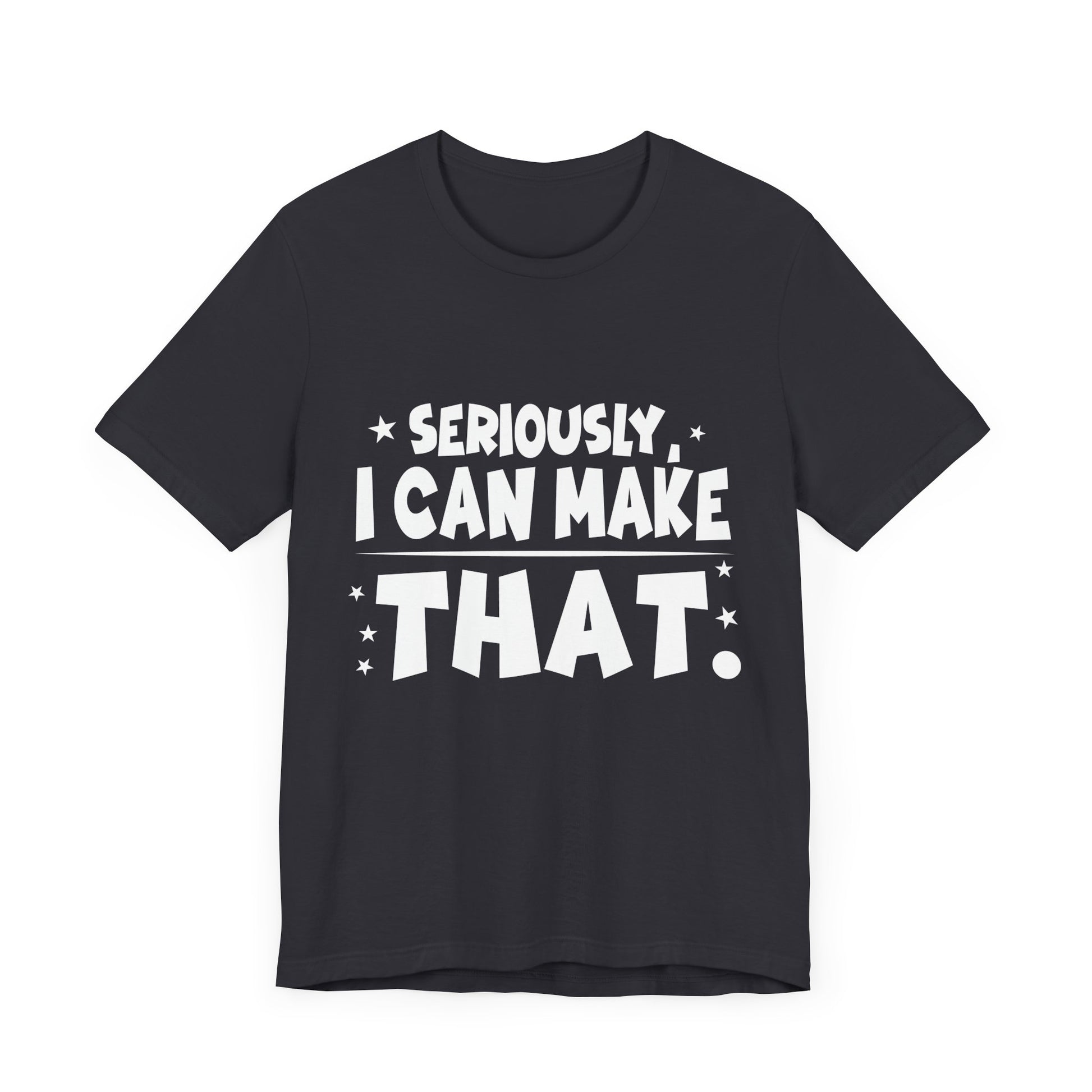 Funny Unisex Tee - 'Seriously, I Can Make That' - Perfect for Creatives & DIY Enthusiasts