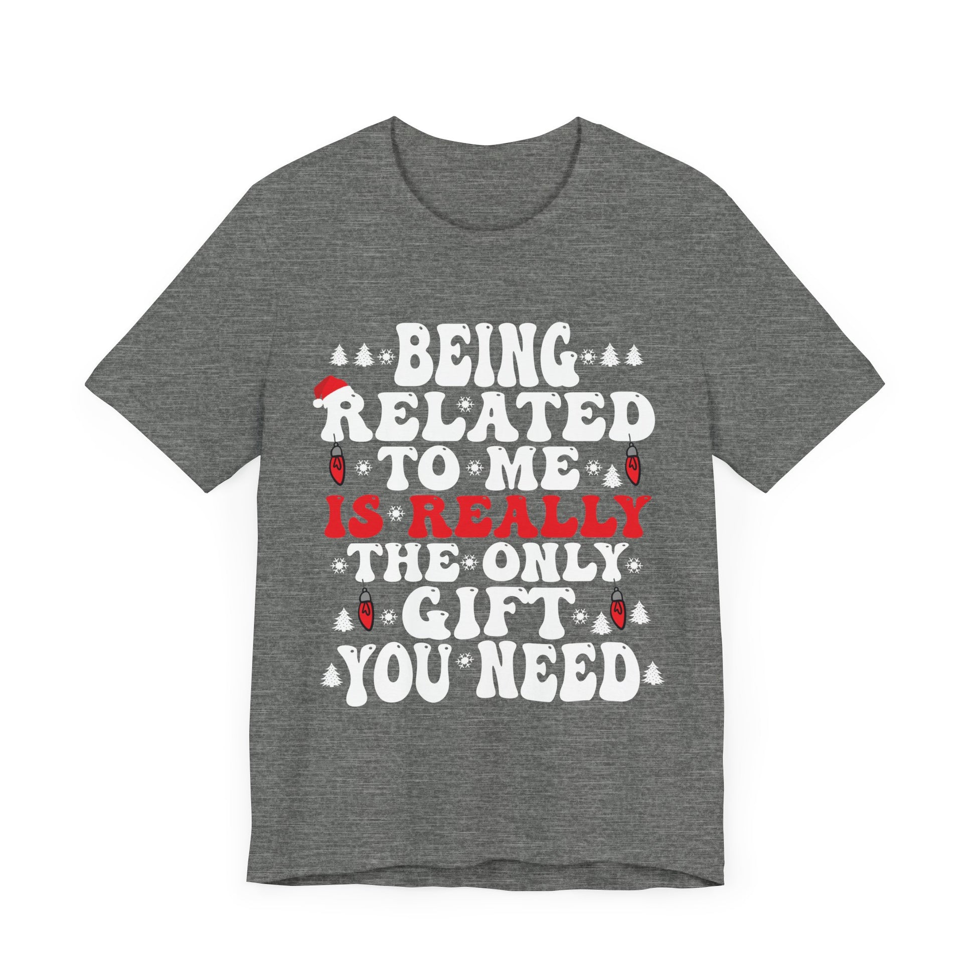 Funny Family Holiday Tee - 'Being Related to Me is Really the Only Gift You Need' Unisex Short Sleeve Shirt