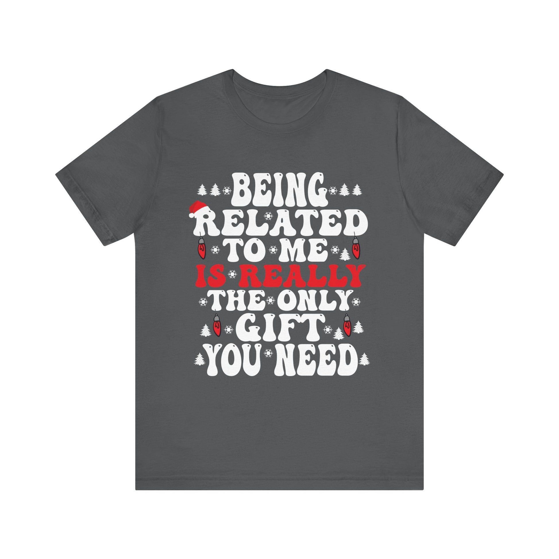 Funny Family Holiday Tee - 'Being Related to Me is Really the Only Gift You Need' Unisex Short Sleeve Shirt