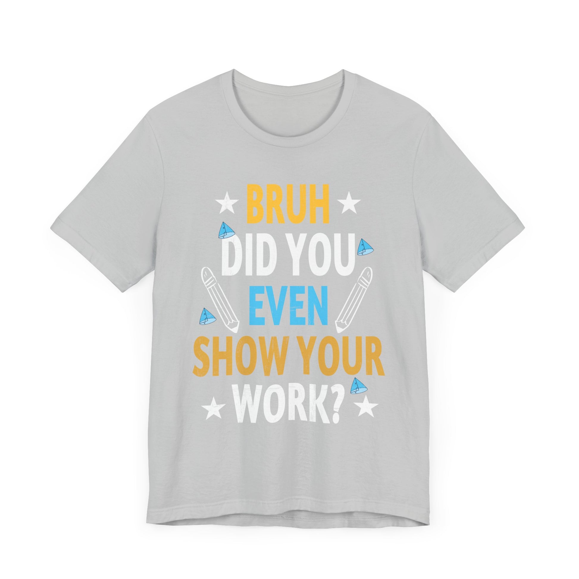 Funny Bruh Did You Even Show Your Work Cool Math Teacher T-Shirt Unisex Jersey Short Sleeve Tee