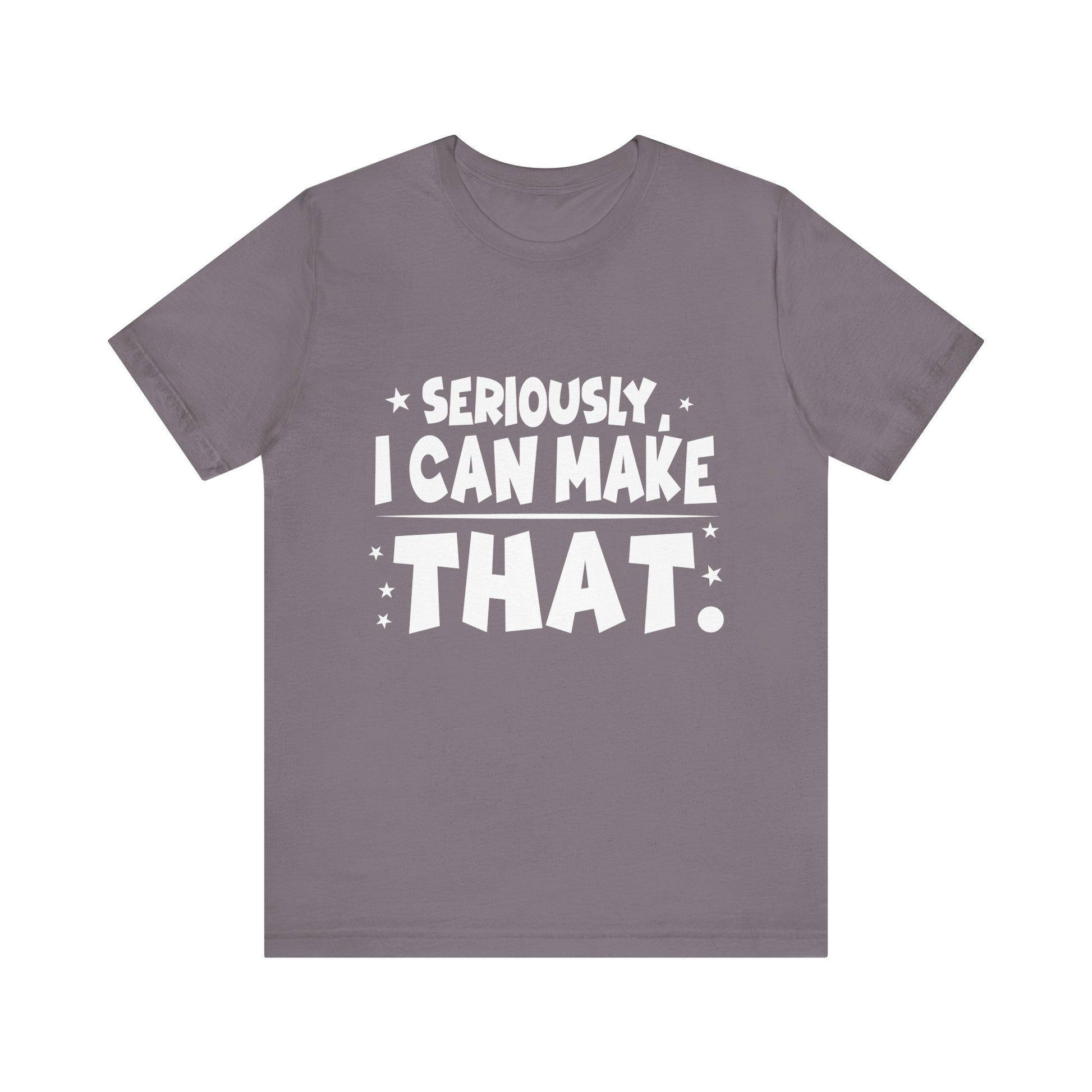 Funny Unisex Tee - 'Seriously, I Can Make That' - Perfect for Creatives & DIY Enthusiasts