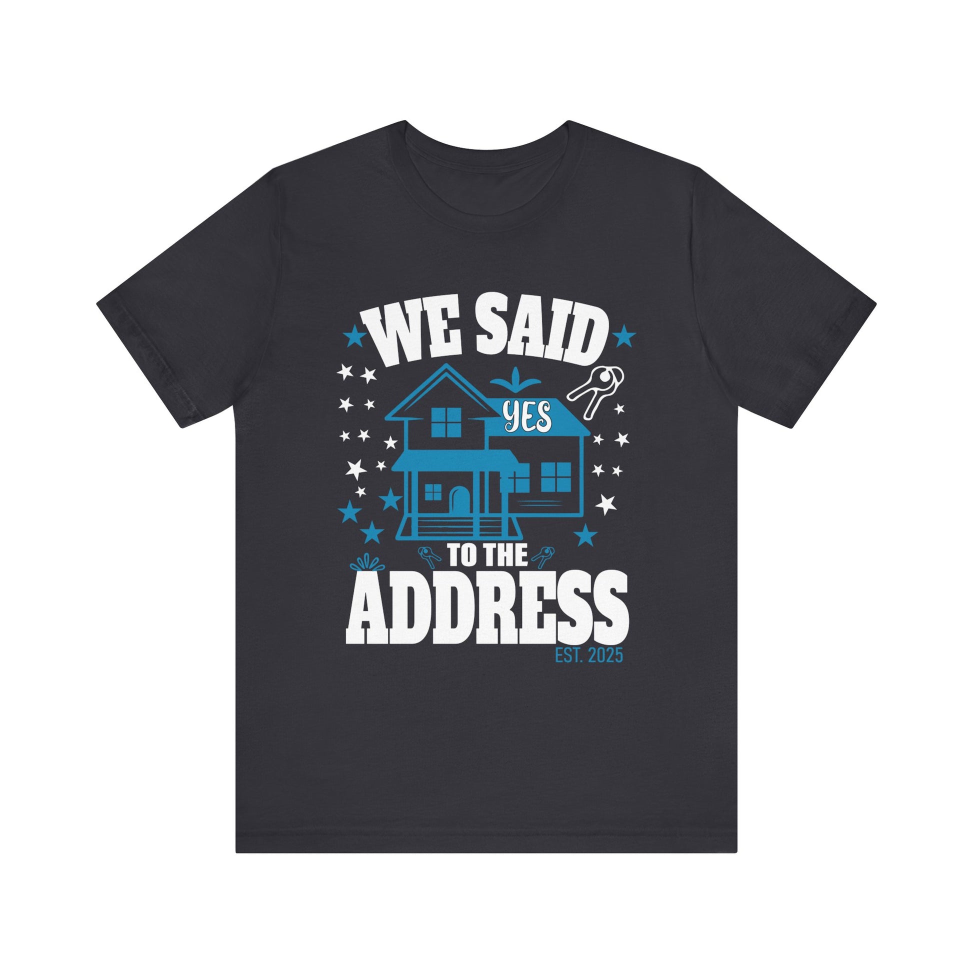 We Said Yes To The Address 2025 New Homeowner 2025 New House T-Shirt  Unisex Jersey Short Sleeve Tee