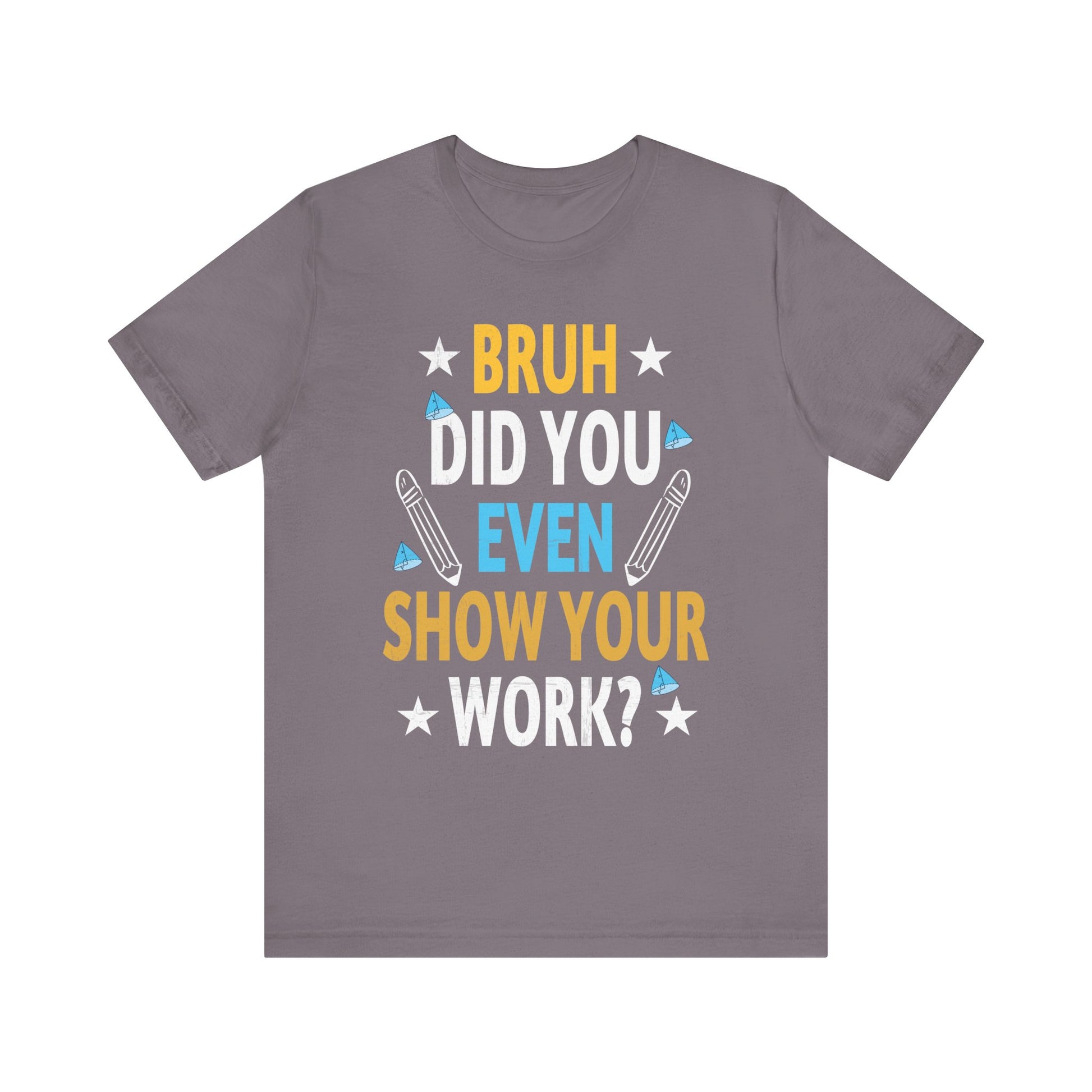 Funny Bruh Did You Even Show Your Work Cool Math Teacher T-Shirt Unisex Jersey Short Sleeve Tee