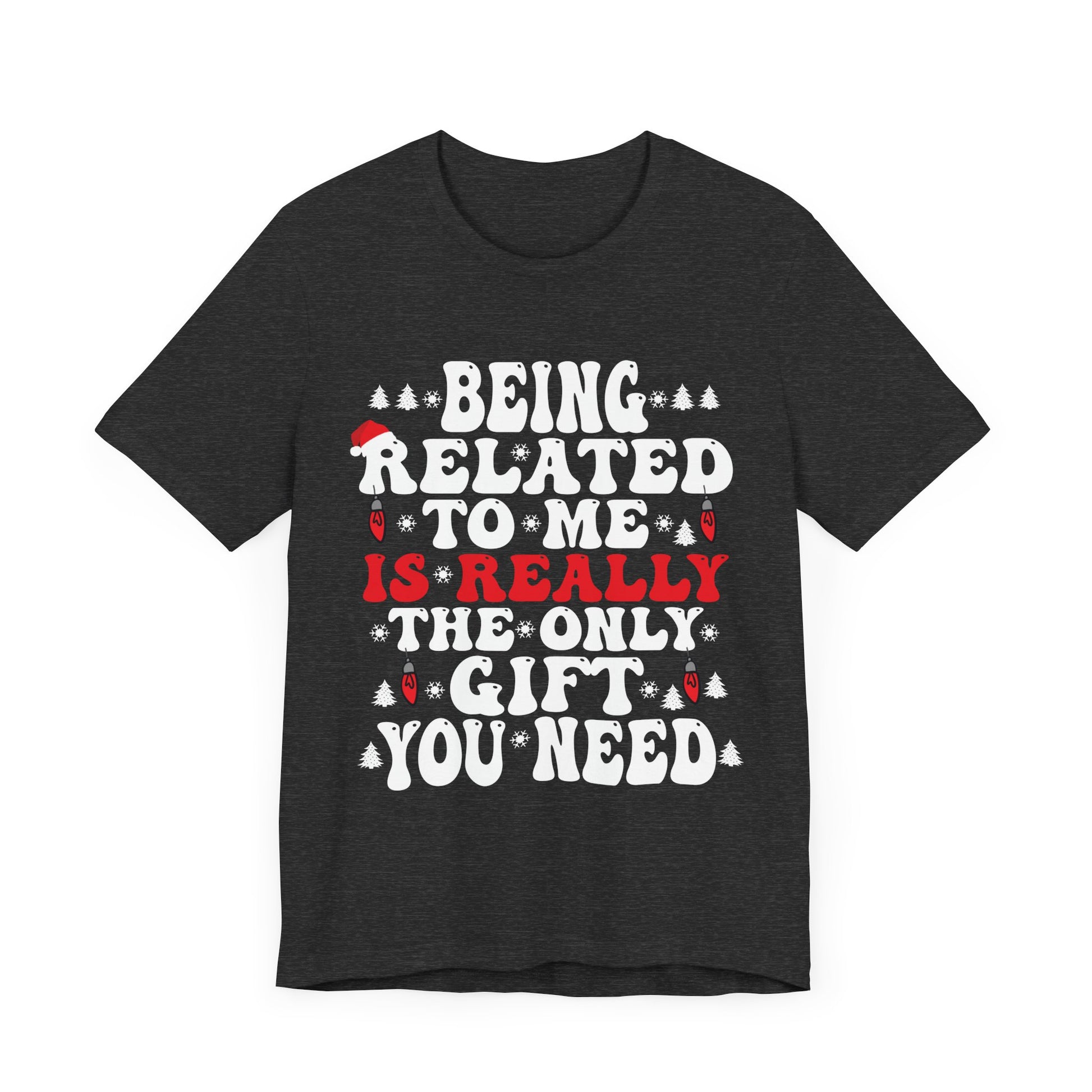 Funny Family Holiday Tee - 'Being Related to Me is Really the Only Gift You Need' Unisex Short Sleeve Shirt