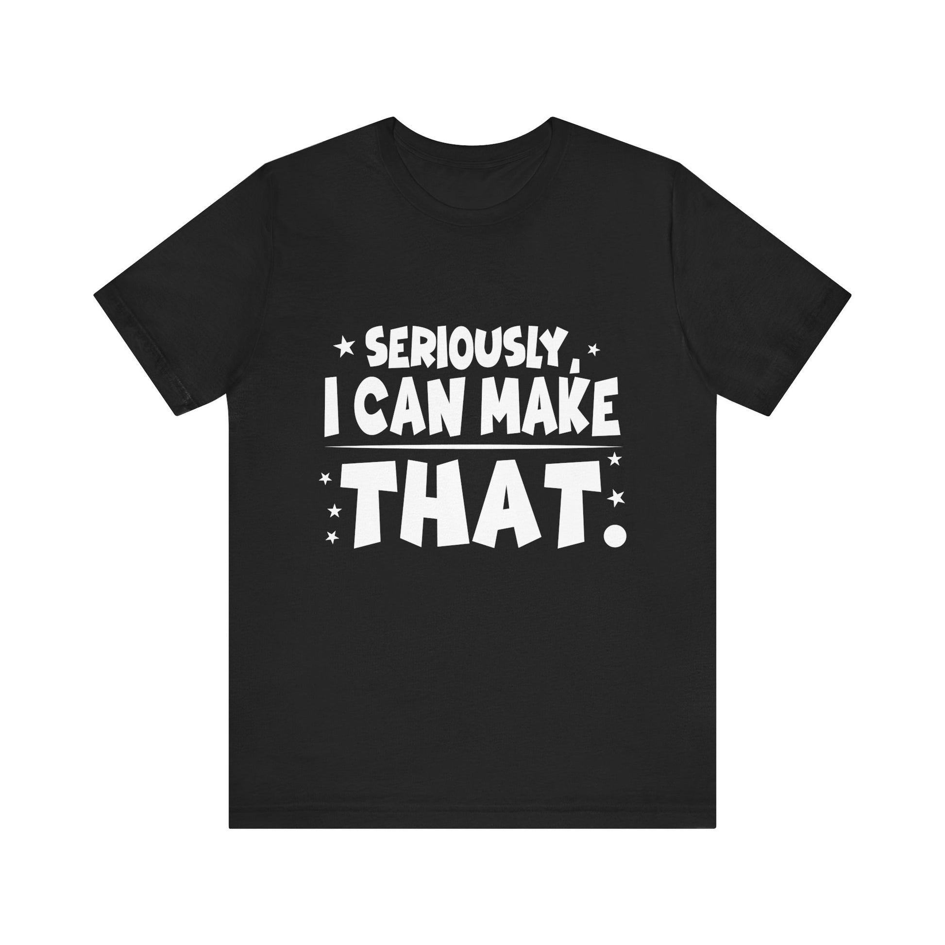 Funny Unisex Tee - 'Seriously, I Can Make That' - Perfect for Creatives & DIY Enthusiasts