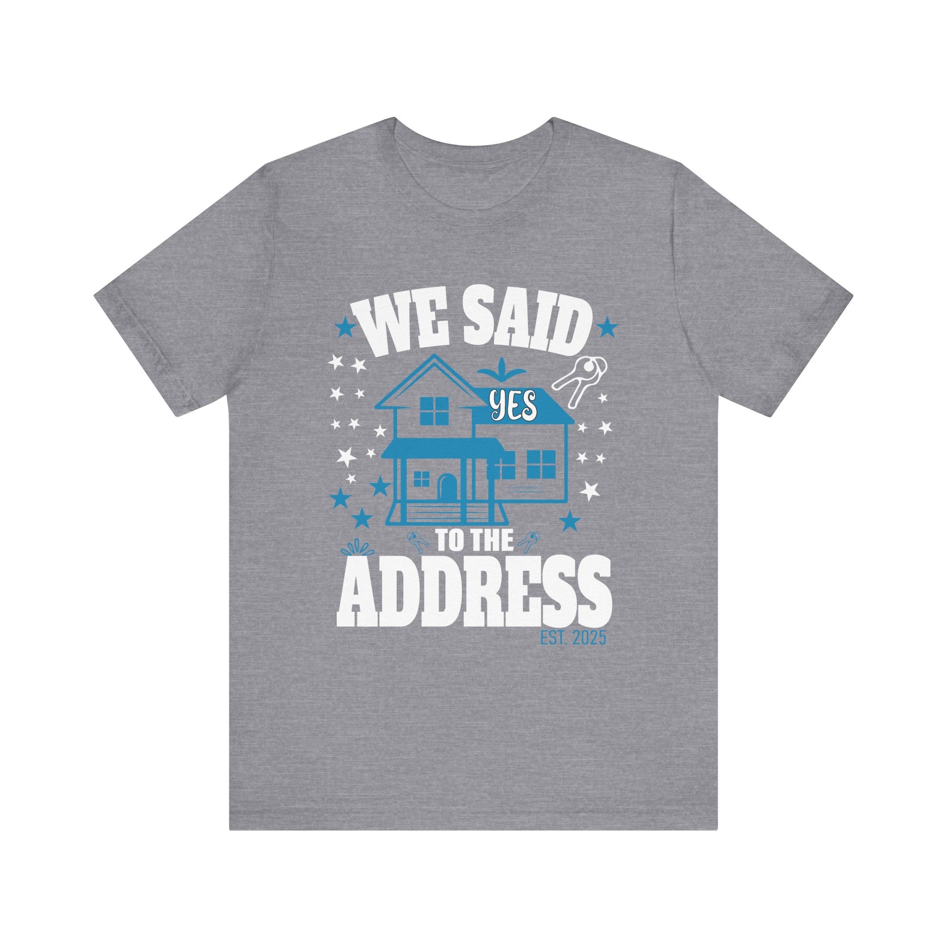 We Said Yes To The Address 2025 New Homeowner 2025 New House T-Shirt  Unisex Jersey Short Sleeve Tee