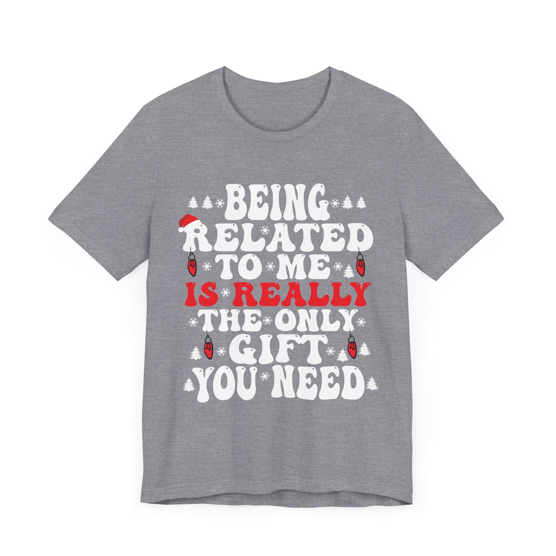 Funny Family Holiday Tee - 'Being Related to Me is Really the Only Gift You Need' Unisex Short Sleeve Shirt
