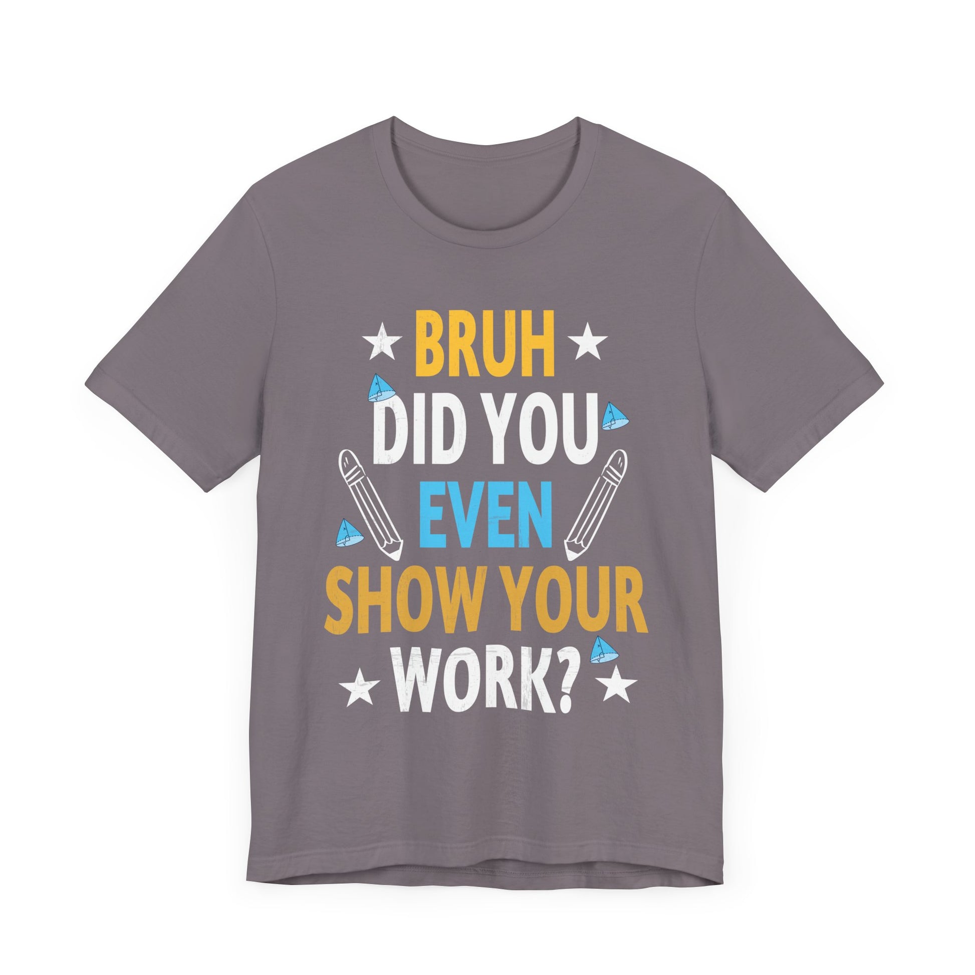Funny Bruh Did You Even Show Your Work Cool Math Teacher T-Shirt Unisex Jersey Short Sleeve Tee