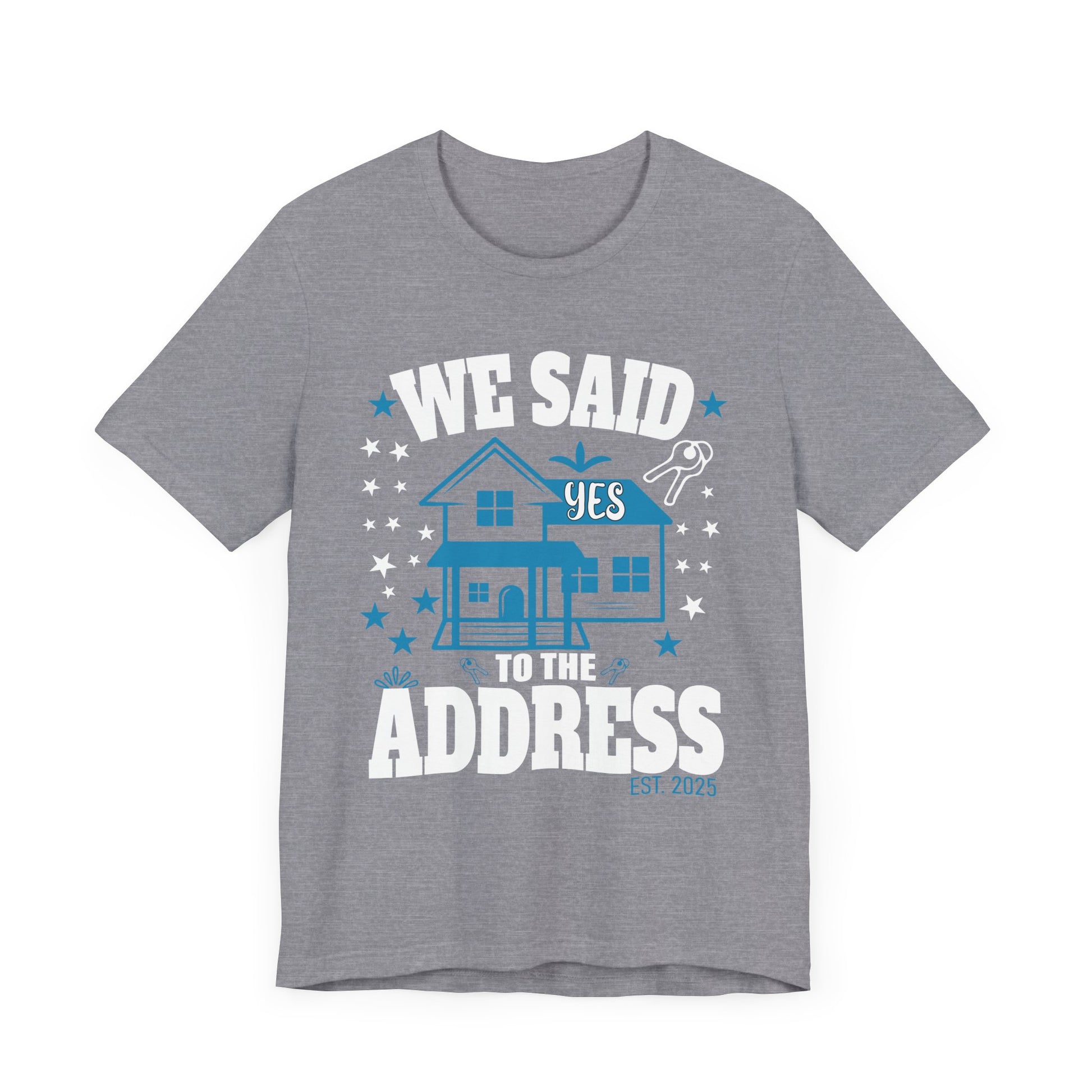 We Said Yes To The Address 2025 New Homeowner 2025 New House T-Shirt  Unisex Jersey Short Sleeve Tee