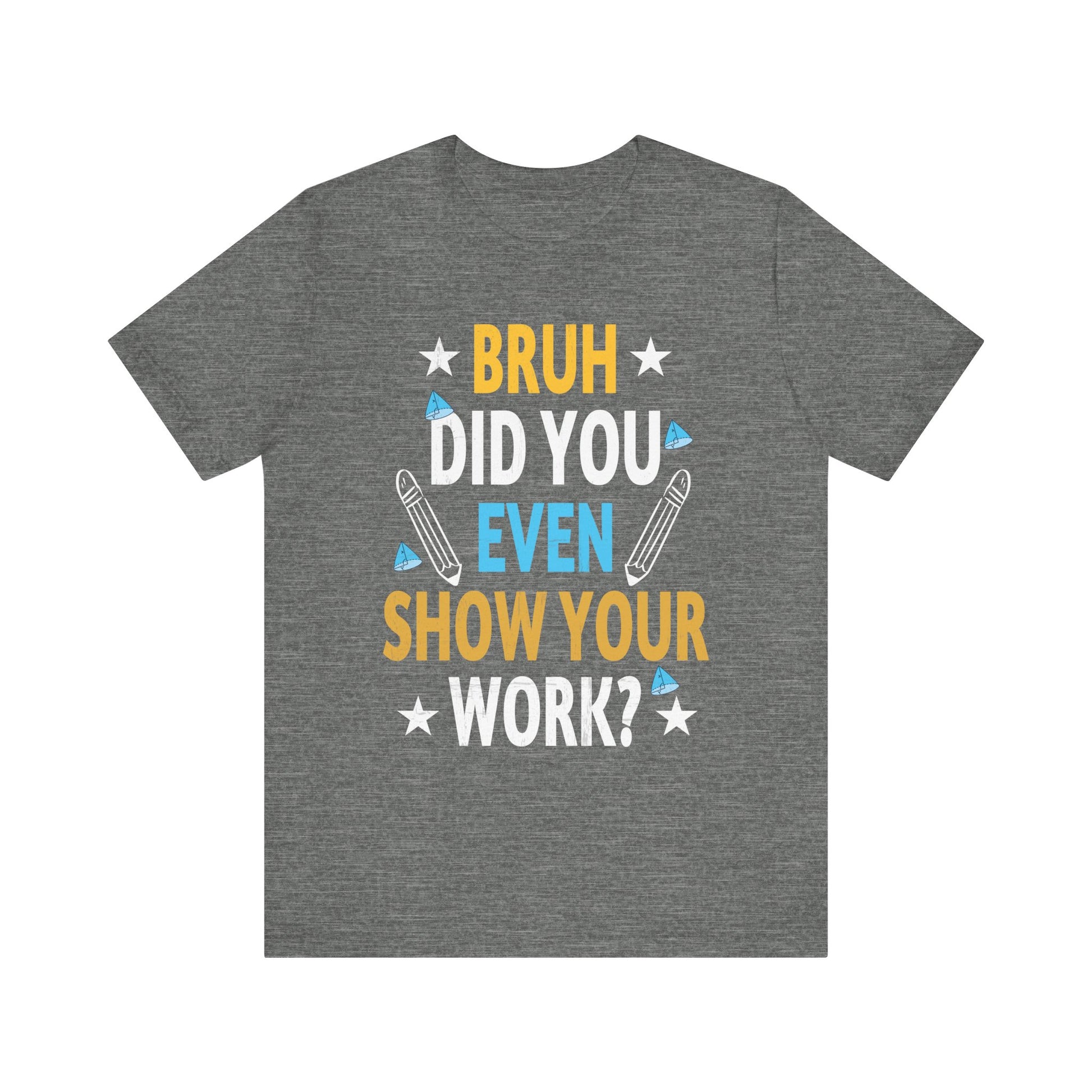 Funny Bruh Did You Even Show Your Work Cool Math Teacher T-Shirt Unisex Jersey Short Sleeve Tee