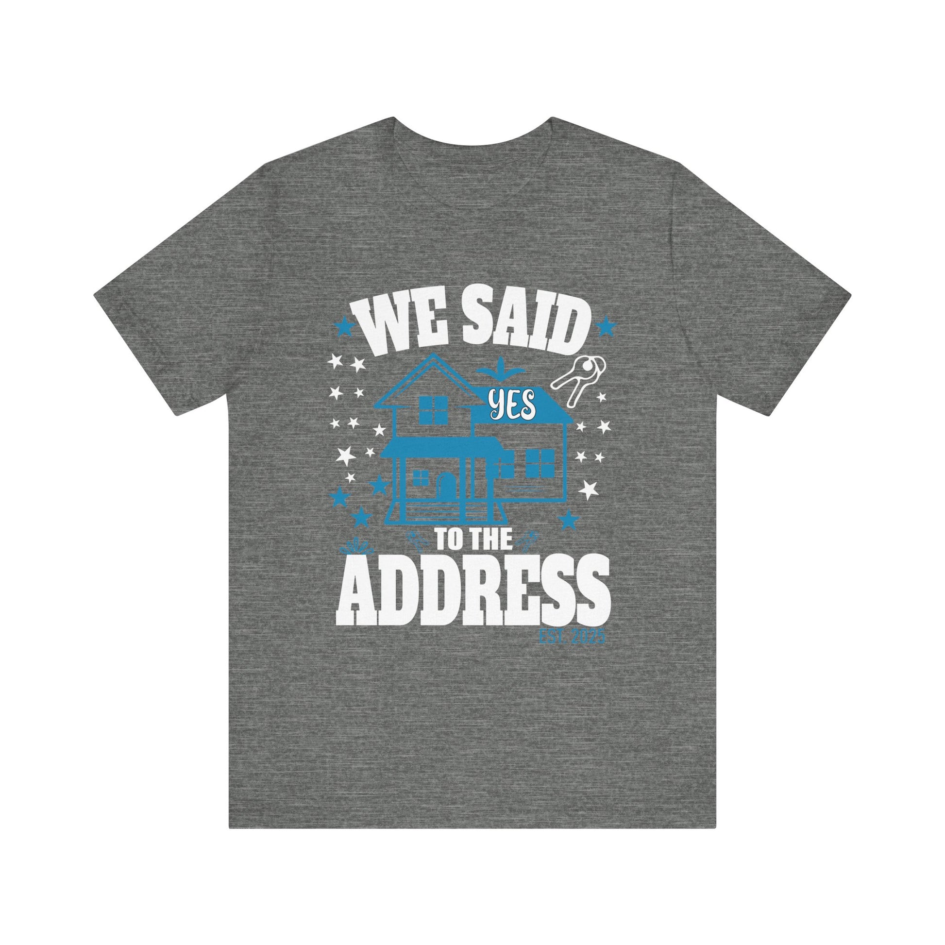 We Said Yes To The Address 2025 New Homeowner 2025 New House T-Shirt  Unisex Jersey Short Sleeve Tee