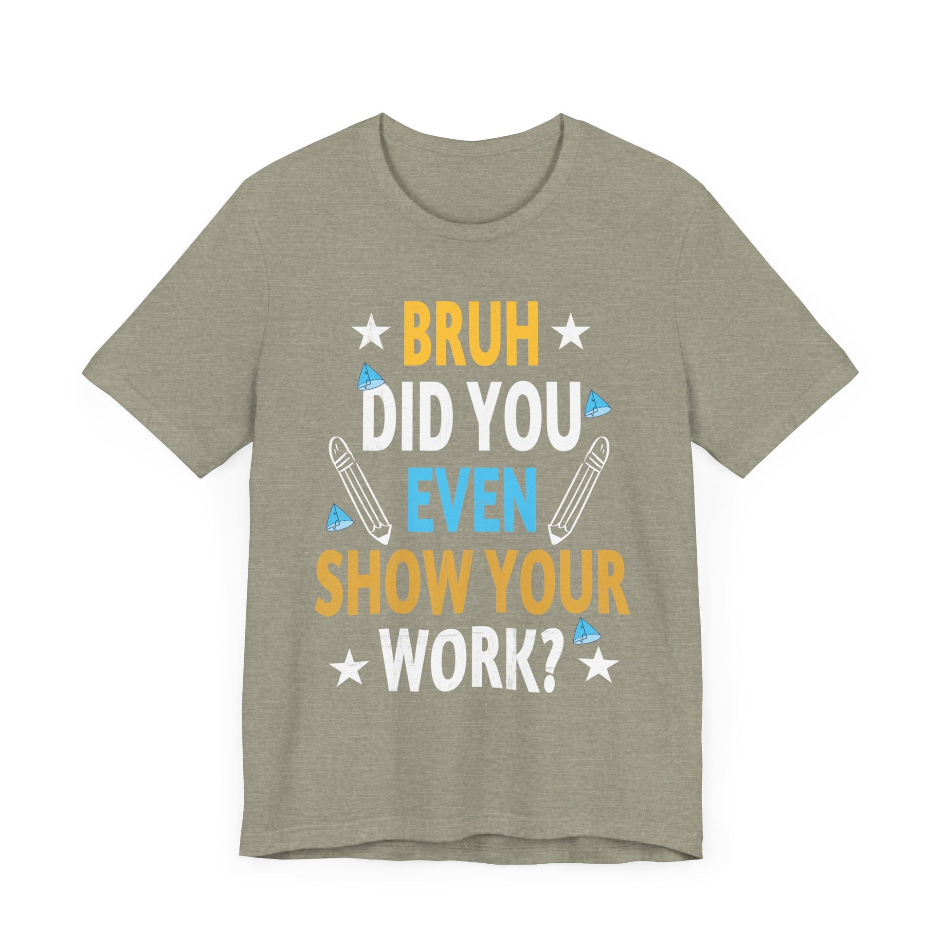 Funny Bruh Did You Even Show Your Work Cool Math Teacher T-Shirt Unisex Jersey Short Sleeve Tee
