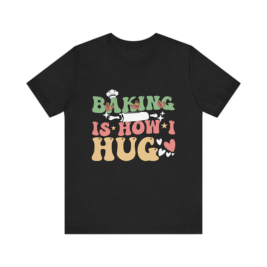 Baking Is How I Hug T-Shirt - Unisex Jersey Tee for Baking Enthusiasts