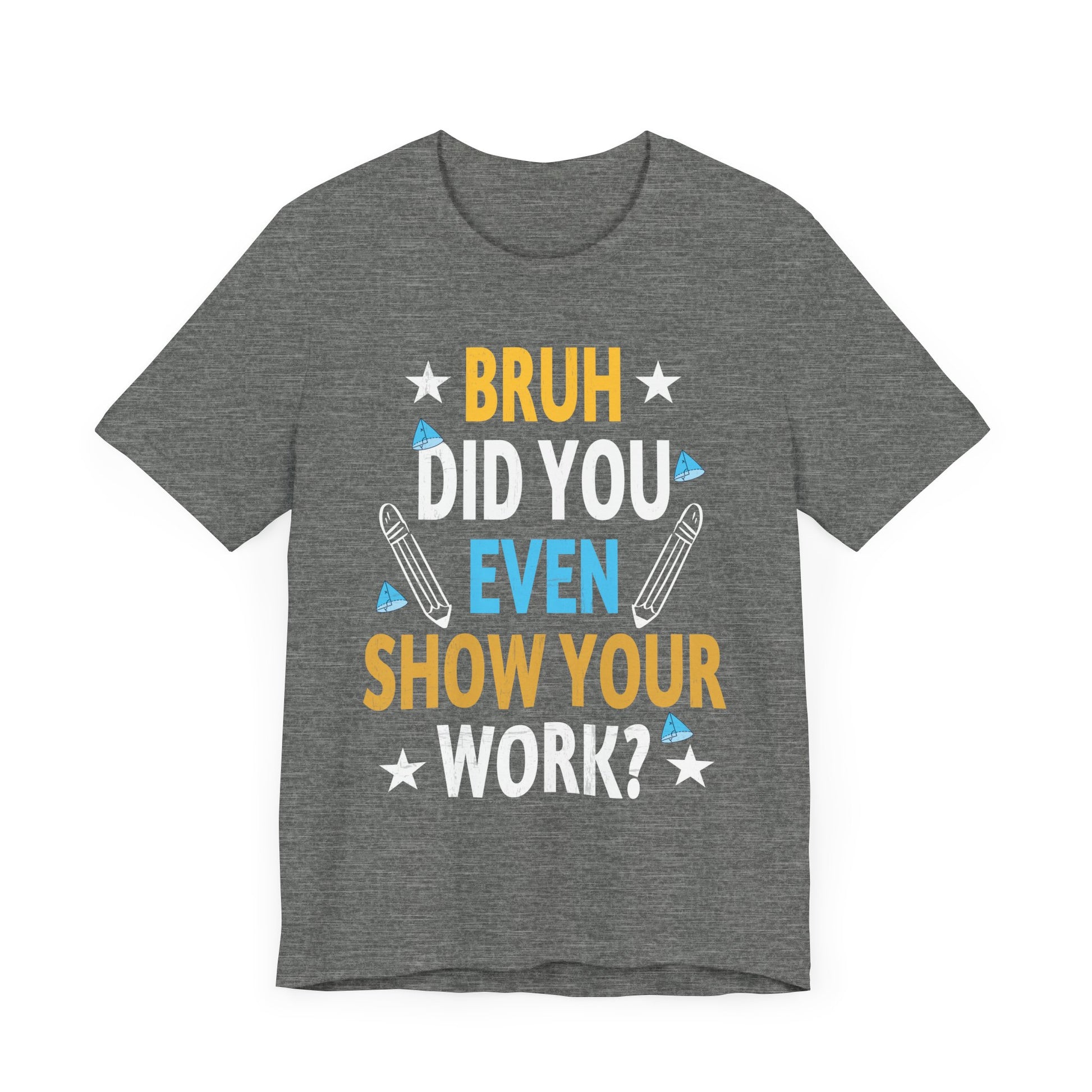 Funny Bruh Did You Even Show Your Work Cool Math Teacher T-Shirt Unisex Jersey Short Sleeve Tee