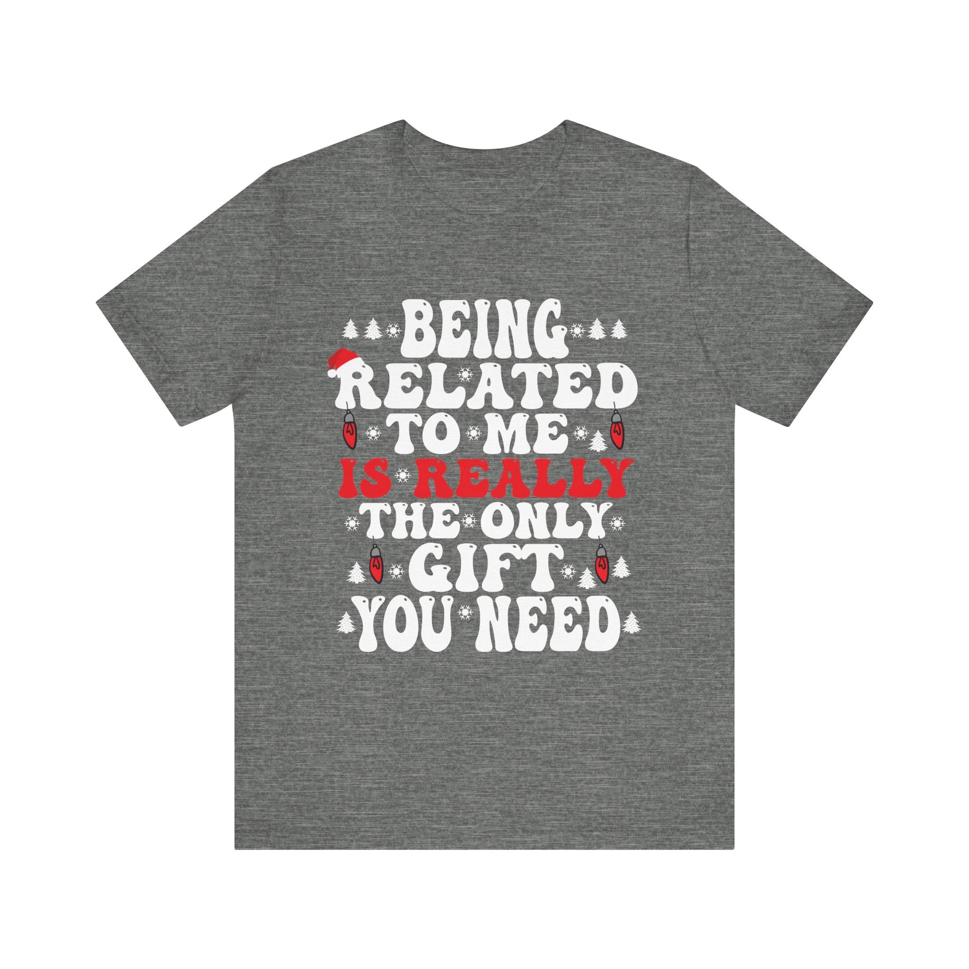 Funny Family Holiday Tee - 'Being Related to Me is Really the Only Gift You Need' Unisex Short Sleeve Shirt