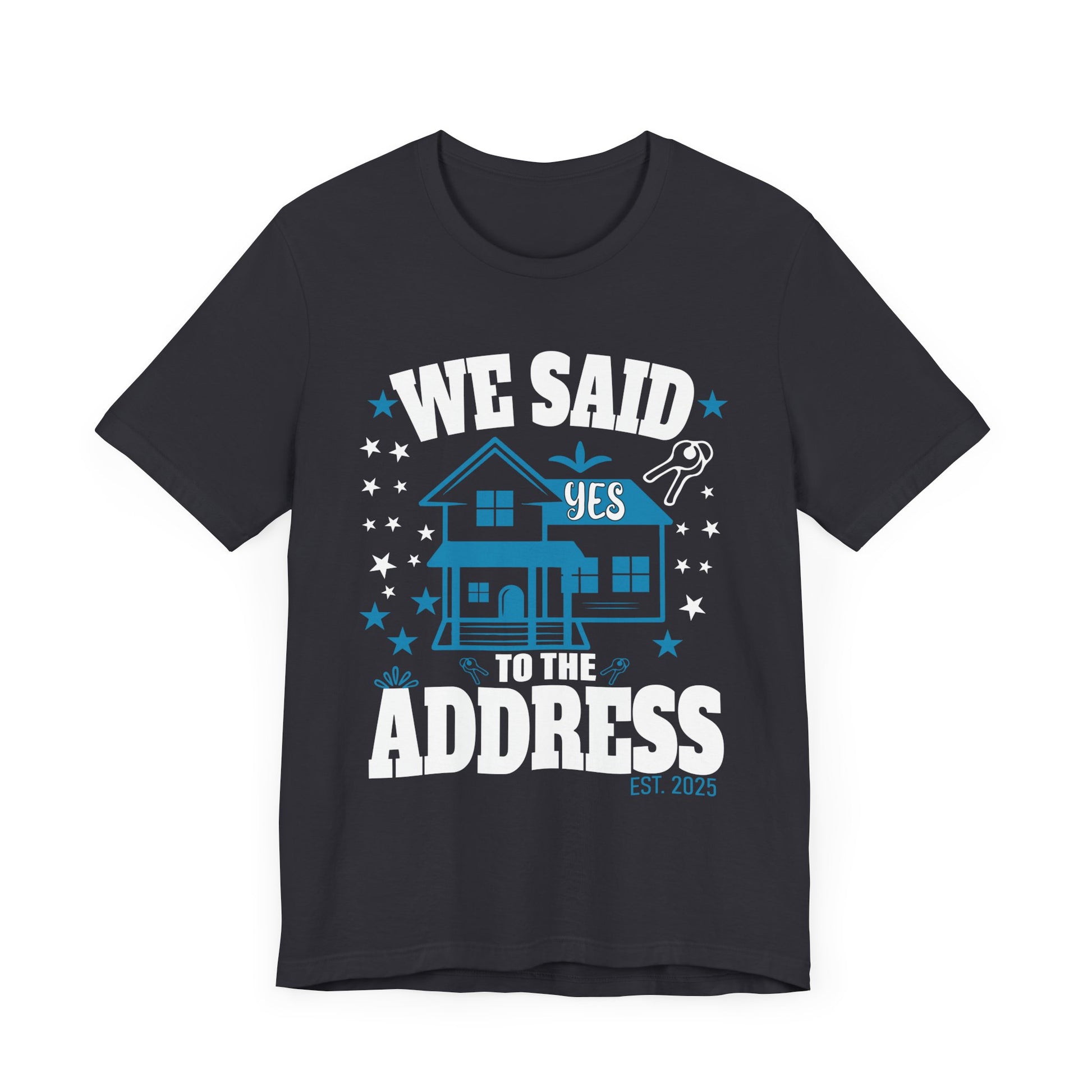 We Said Yes To The Address 2025 New Homeowner 2025 New House T-Shirt  Unisex Jersey Short Sleeve Tee