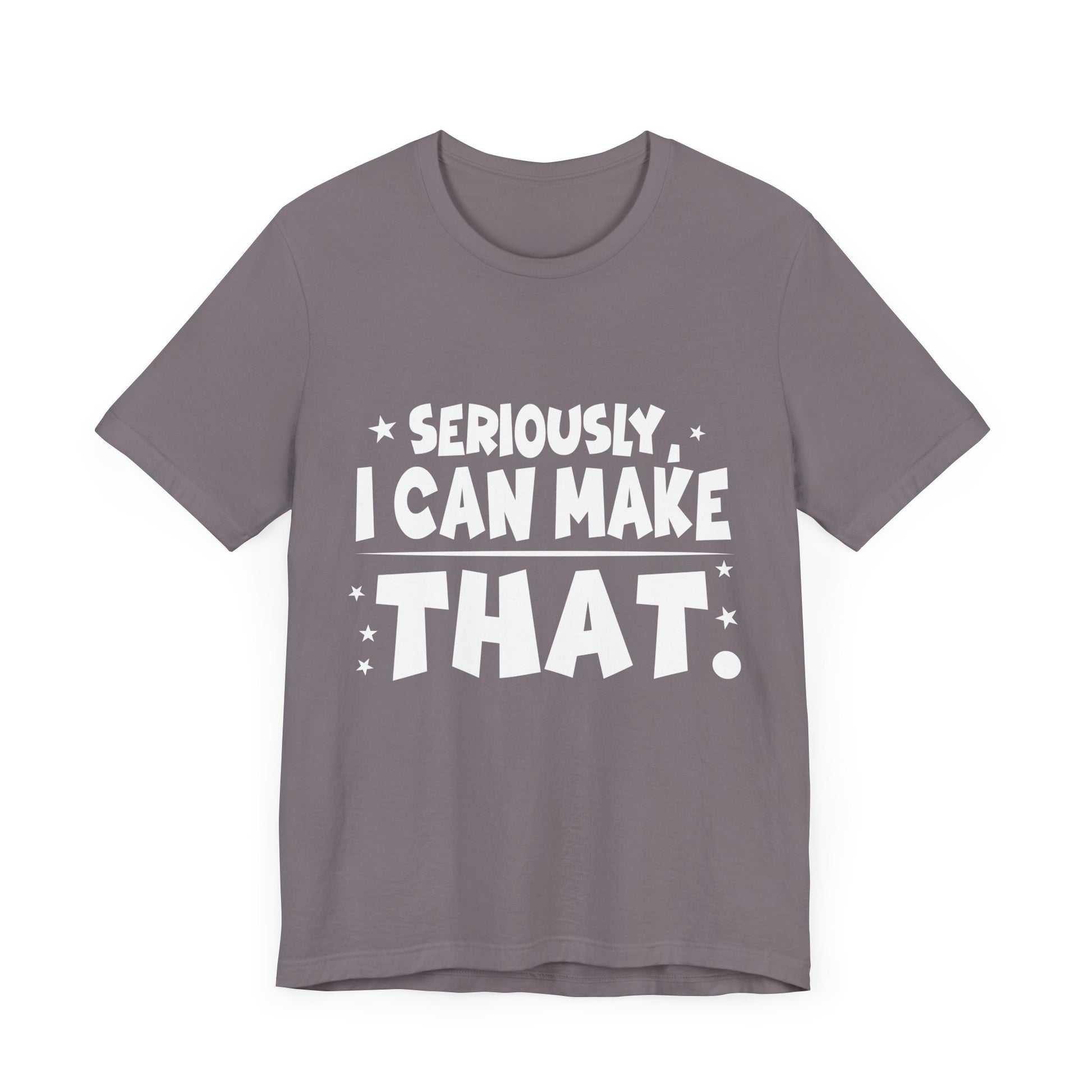 Funny Unisex Tee - 'Seriously, I Can Make That' - Perfect for Creatives & DIY Enthusiasts