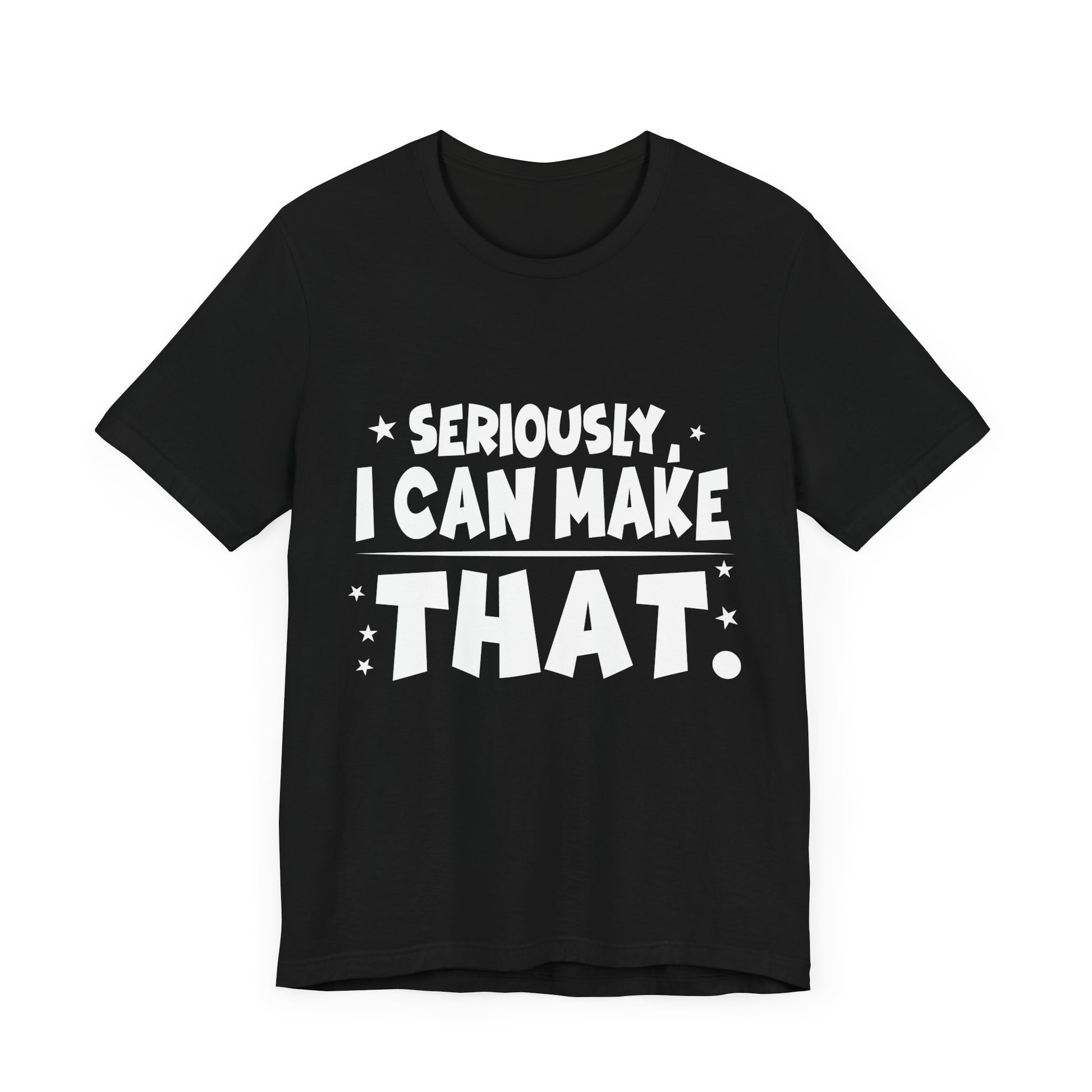Funny Unisex Tee - 'Seriously, I Can Make That' - Perfect for Creatives & DIY Enthusiasts
