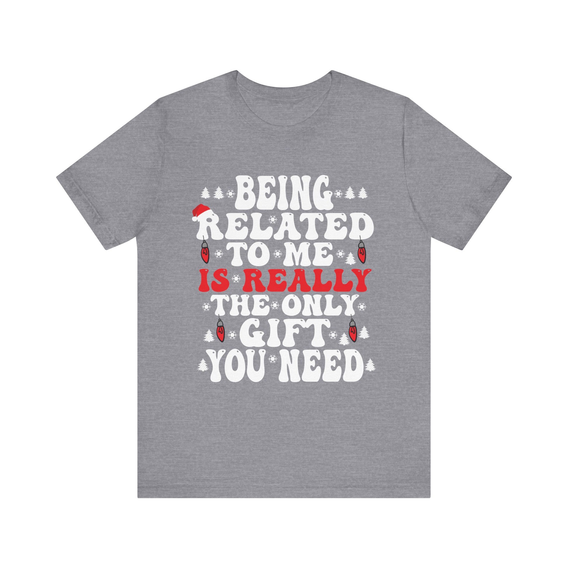 Funny Family Holiday Tee - 'Being Related to Me is Really the Only Gift You Need' Unisex Short Sleeve Shirt