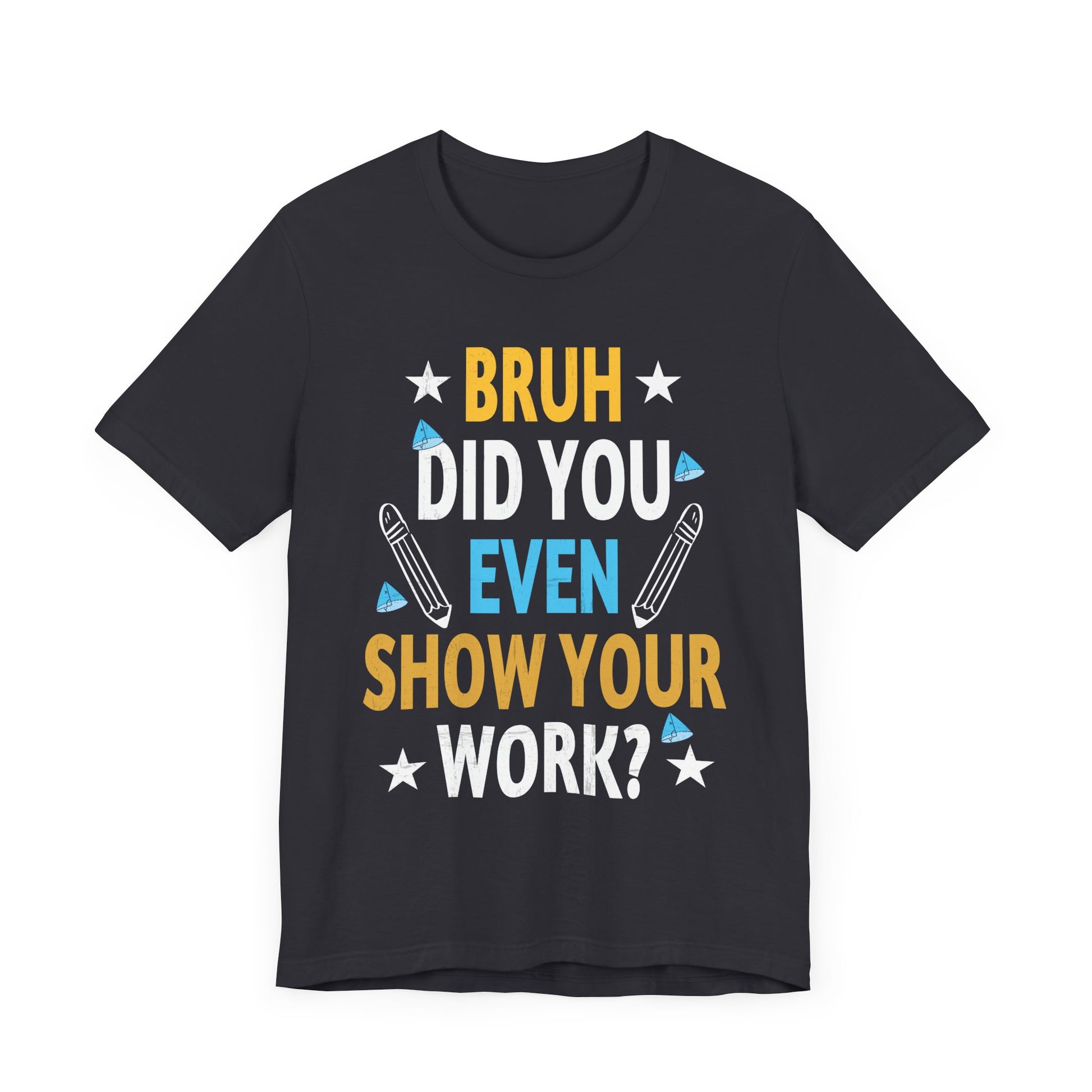 Funny Bruh Did You Even Show Your Work Cool Math Teacher T-Shirt Unisex Jersey Short Sleeve Tee