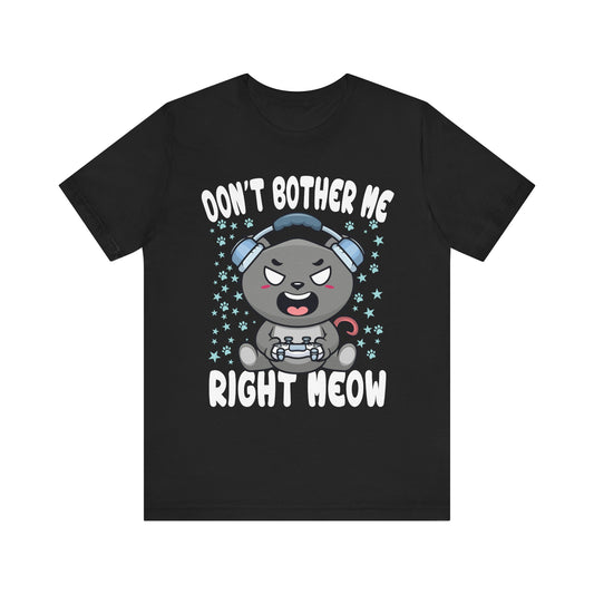 Funny Cat Gamer Don't Bother Me Right Meow Video Games Lover T-Shirt Unisex Jersey Short Sleeve Tee