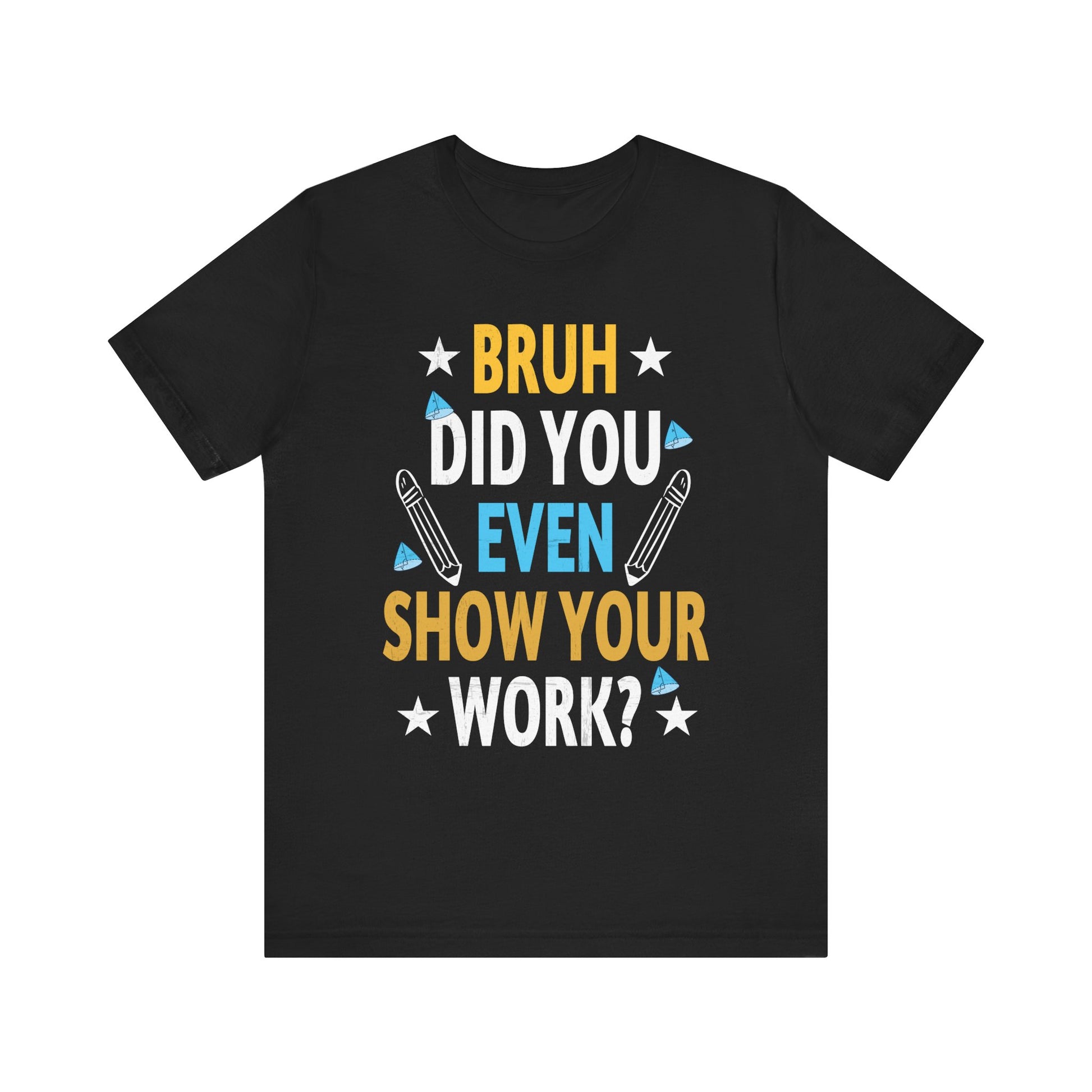 Funny Bruh Did You Even Show Your Work Cool Math Teacher T-Shirt Unisex Jersey Short Sleeve Tee