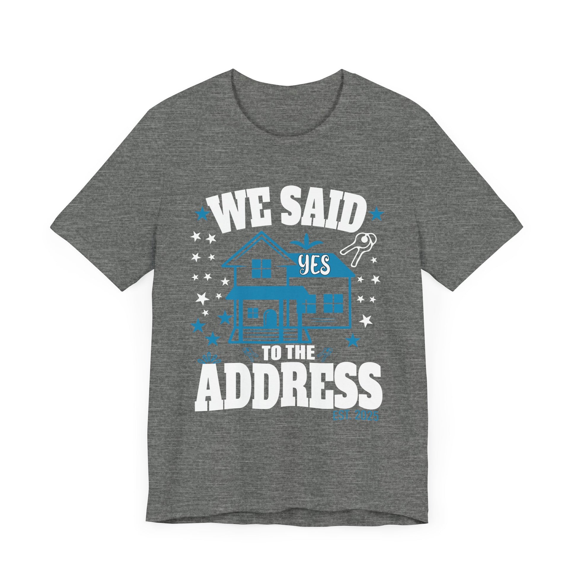 We Said Yes To The Address 2025 New Homeowner 2025 New House T-Shirt  Unisex Jersey Short Sleeve Tee