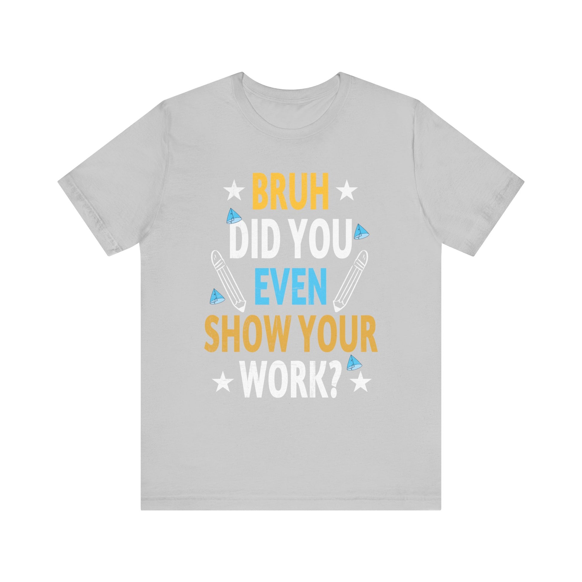 Funny Bruh Did You Even Show Your Work Cool Math Teacher T-Shirt Unisex Jersey Short Sleeve Tee