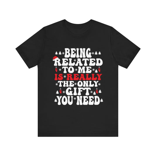 Funny Family Holiday Tee - 'Being Related to Me is Really the Only Gift You Need' Unisex Short Sleeve Shirt