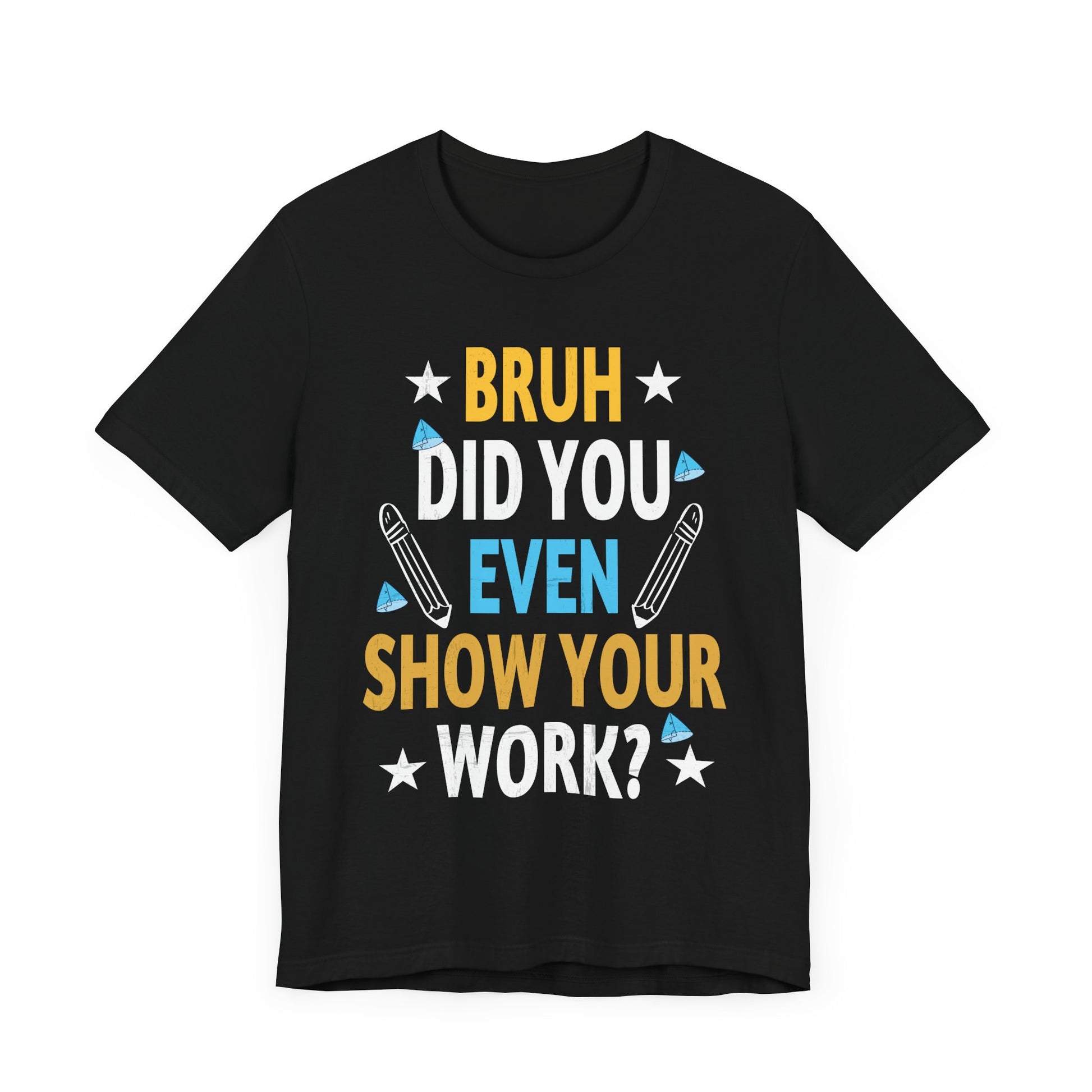 Funny Bruh Did You Even Show Your Work Cool Math Teacher T-Shirt Unisex Jersey Short Sleeve Tee