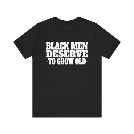 Black Men Deserve To Grow Old T-Shirt Unisex Jersey Short Sleeve Tee