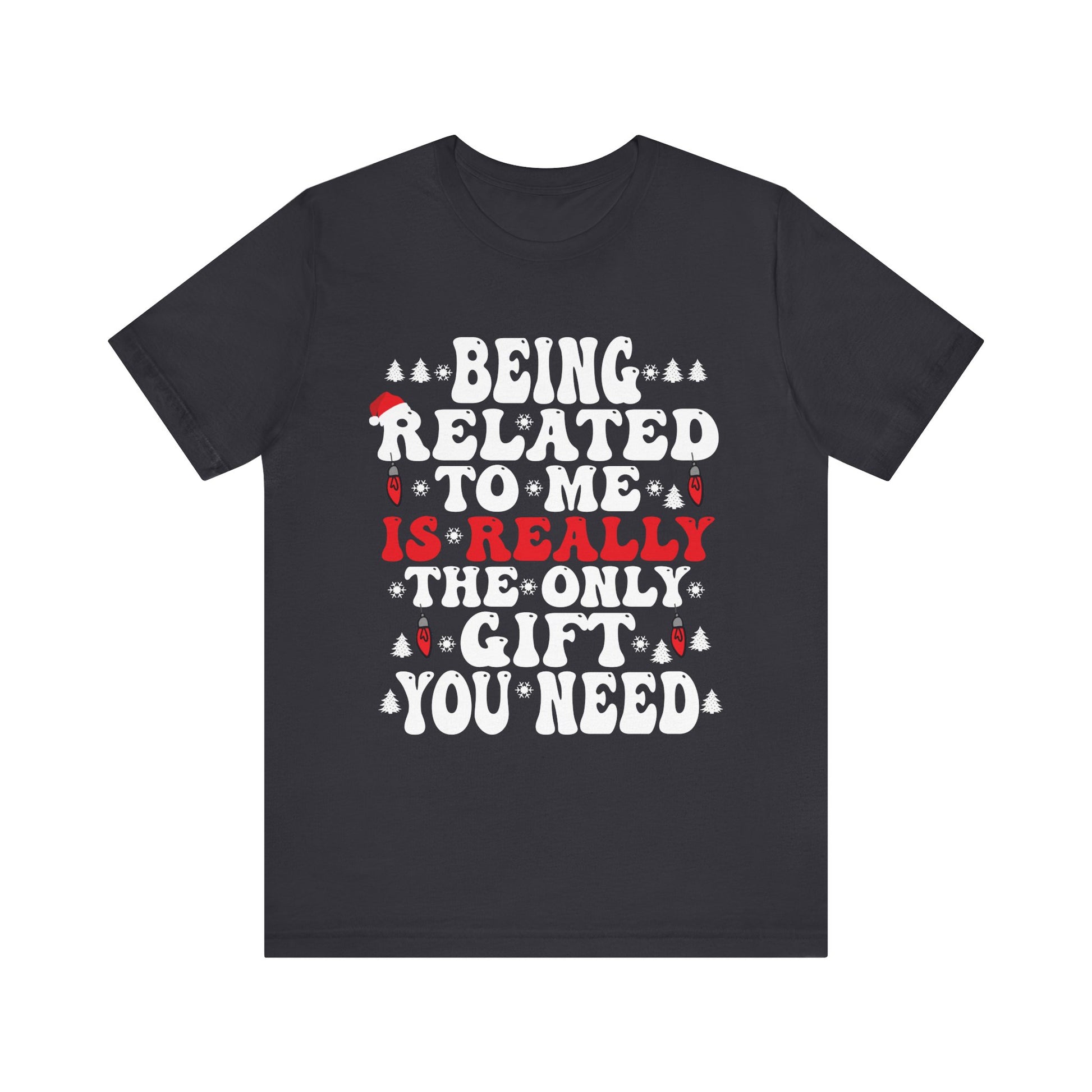Funny Family Holiday Tee - 'Being Related to Me is Really the Only Gift You Need' Unisex Short Sleeve Shirt