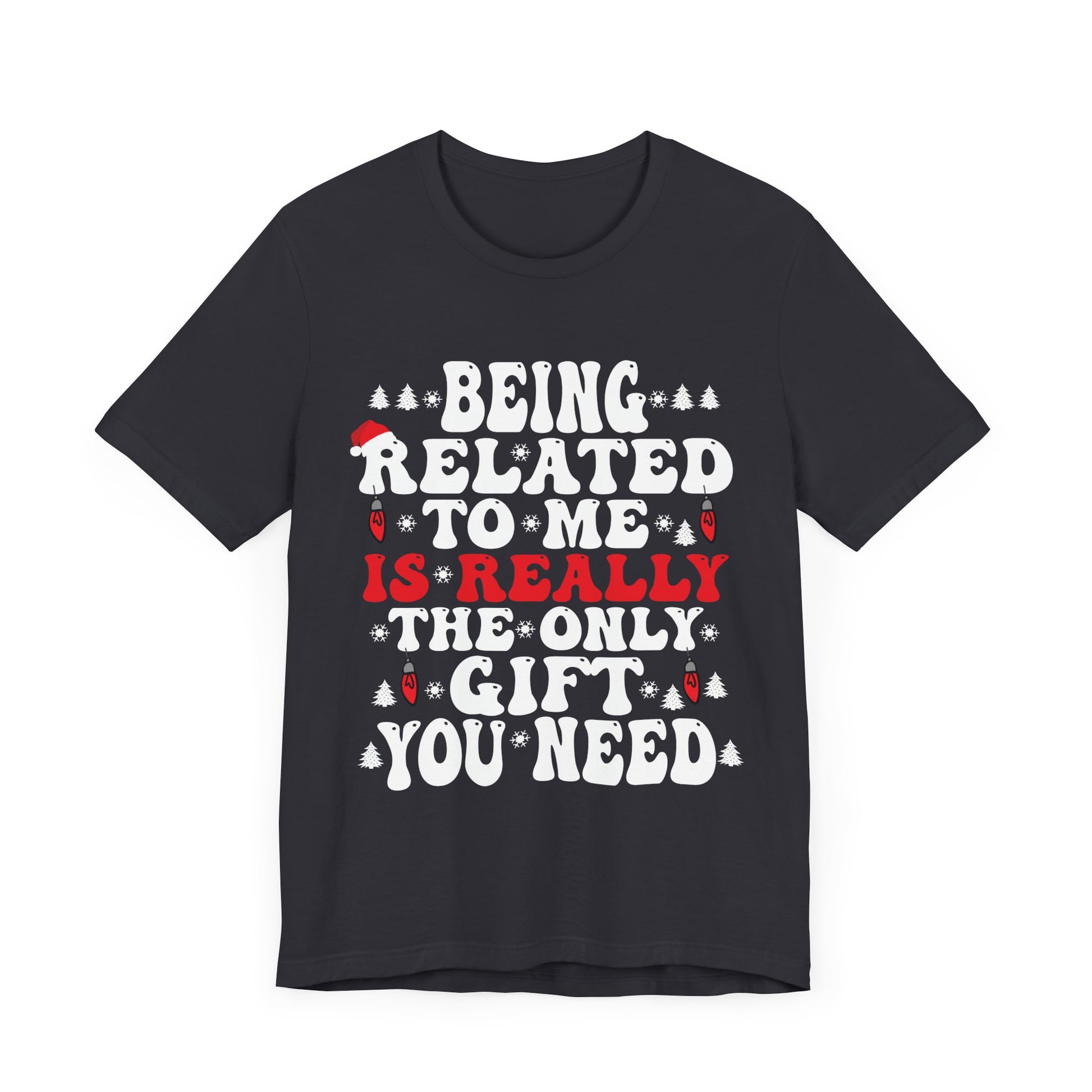 Funny Family Holiday Tee - 'Being Related to Me is Really the Only Gift You Need' Unisex Short Sleeve Shirt