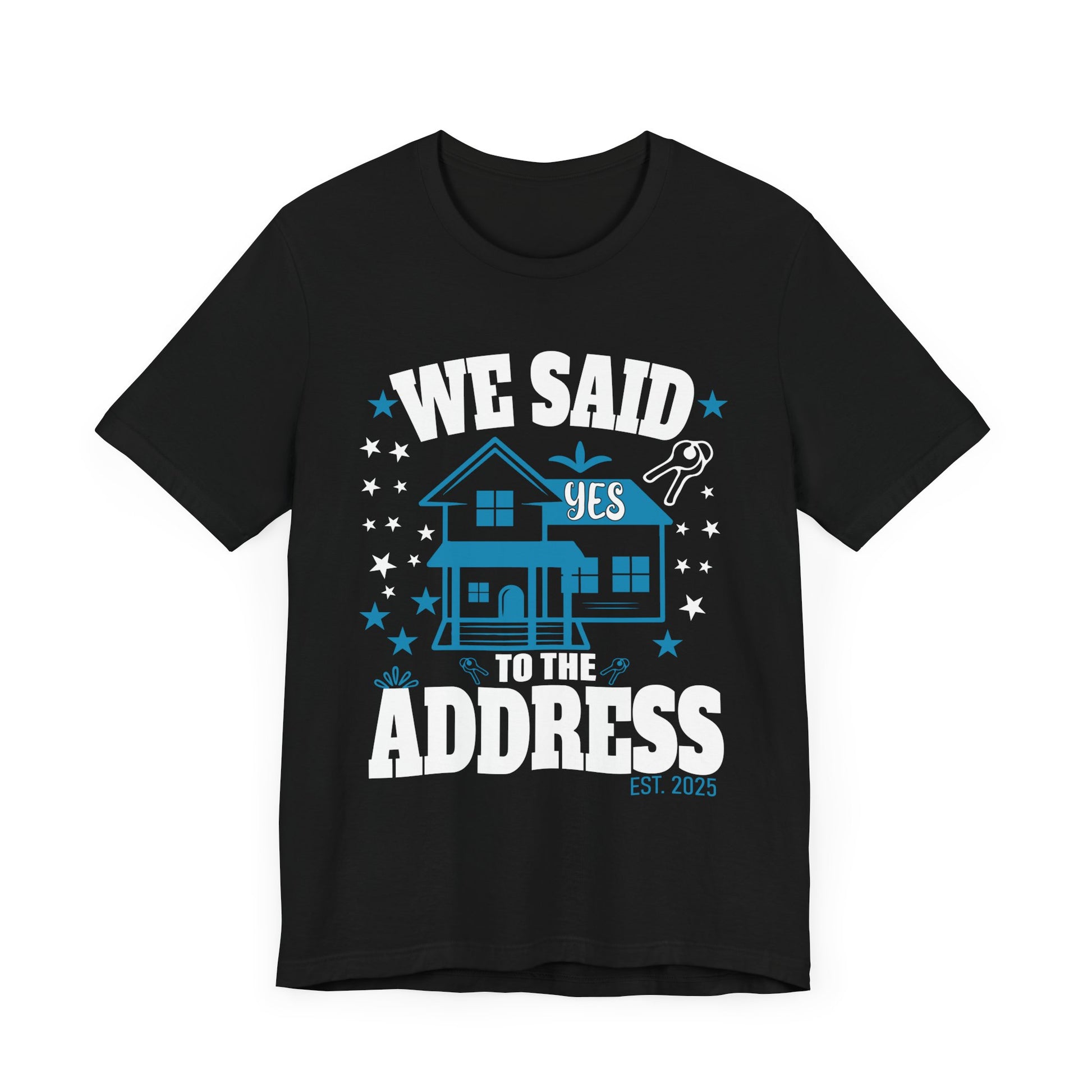 We Said Yes To The Address 2025 New Homeowner 2025 New House T-Shirt  Unisex Jersey Short Sleeve Tee