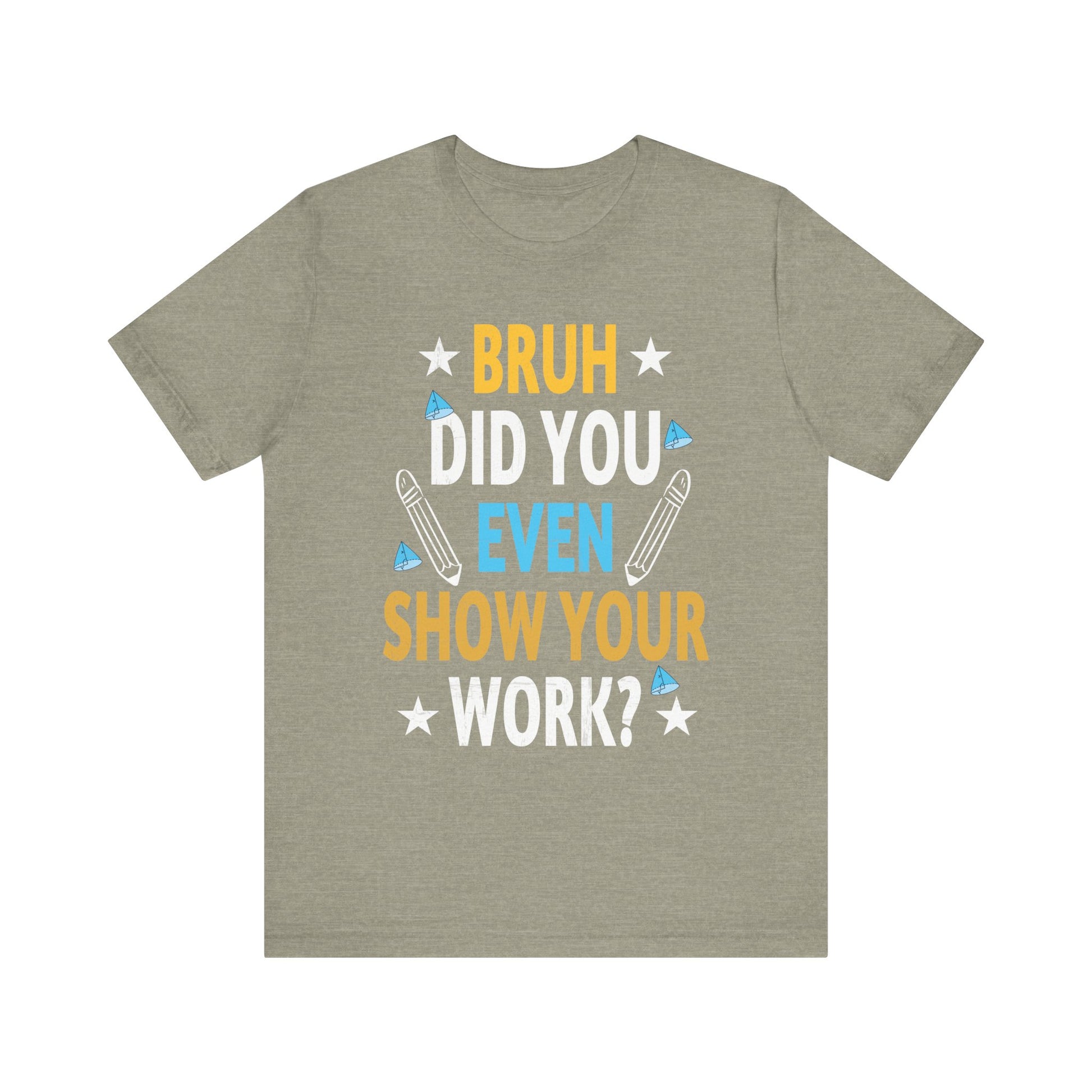 Funny Bruh Did You Even Show Your Work Cool Math Teacher T-Shirt Unisex Jersey Short Sleeve Tee